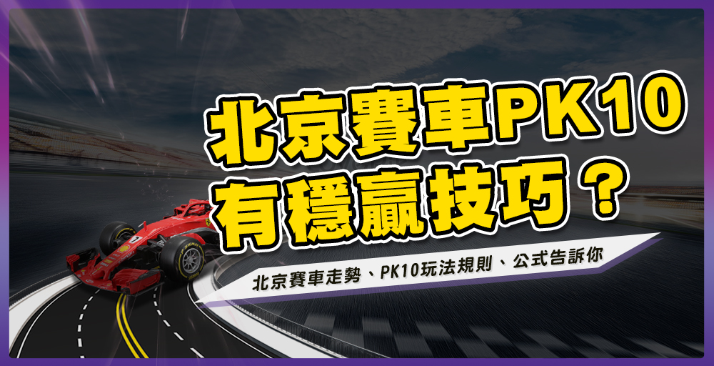 北京賽車有穩贏技巧？PK10玩法規則、公式告訴你